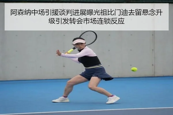 阿森纳中场引援谈判进展曝光祖比门迪去留悬念升级引发转会市场连锁反应