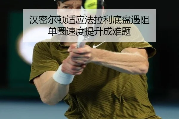 汉密尔顿适应法拉利底盘遇阻 单圈速度提升成难题
